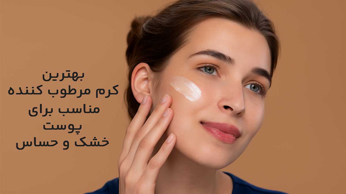 بهترین کرم مرطوب ‌کننده مناسب برای پوست خشک و حساس